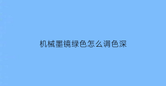机械墨镜绿色怎么调色深(墨镜度绿膜)